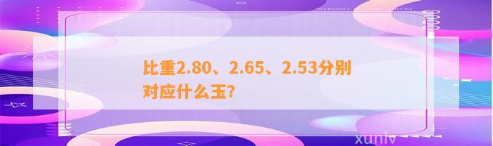 比重2.80、2.65、2.53分别对应什么玉？