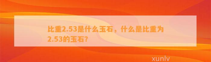 比重2.53是什么玉石，什么是比重为2.53的玉石？