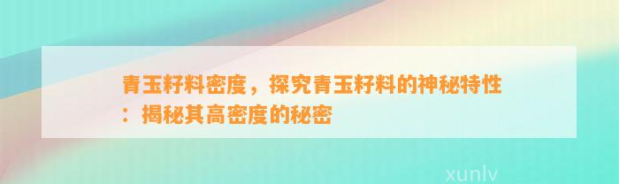 青玉籽料密度，探究青玉籽料的神秘特性：揭秘其高密度的秘密