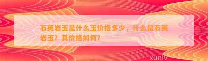 石英岩玉是什么玉价格多少，什么是石英岩玉？其价格怎样？