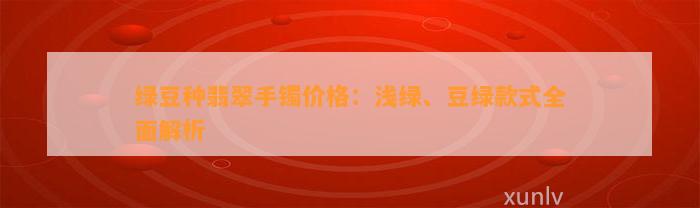 绿豆种翡翠手镯价格：浅绿、豆绿款式全面解析