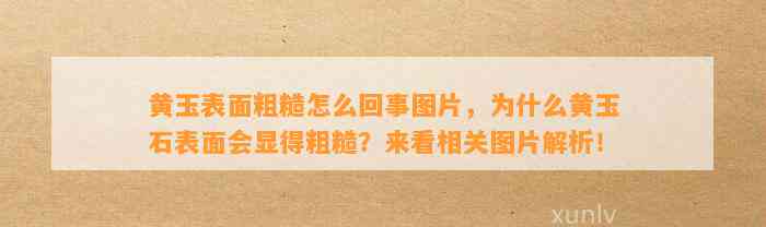 黄玉表面粗糙怎么回事图片，为什么黄玉石表面会显得粗糙？来看相关图片解析！