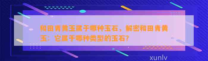 和田青黄玉属于哪种玉石，解密和田青黄玉：它属于哪种类型的玉石？