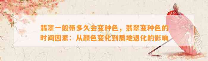 翡翠一般带多久会变种色，翡翠变种色的时间因素：从颜色变化到质地退化的作用