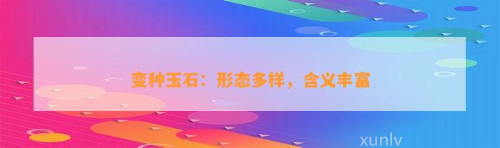 变种玉石：形态多样，含义丰富