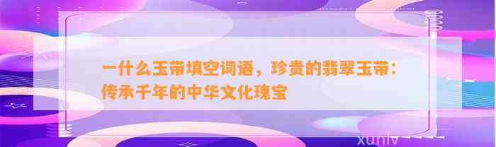 一什么玉带填空词语，珍贵的翡翠玉带：传承千年的中华文化瑰宝