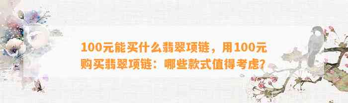 100元能买什么翡翠项链，用100元购买翡翠项链：哪些款式值得考虑？