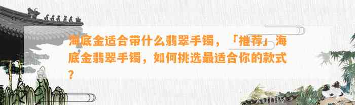 海底金适合带什么翡翠手镯，「推荐」海底金翡翠手镯，怎样挑选最适合你的款式？