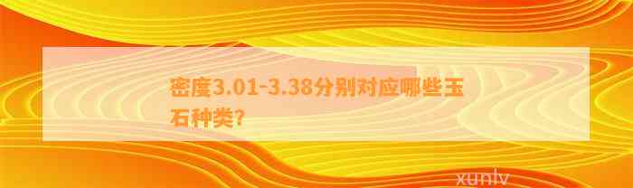 密度3.01-3.38分别对应哪些玉石种类？