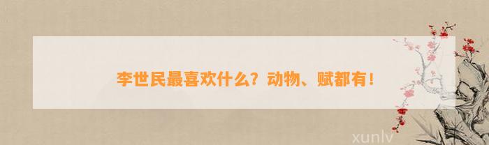 李世民最喜欢什么？动物、赋都有！