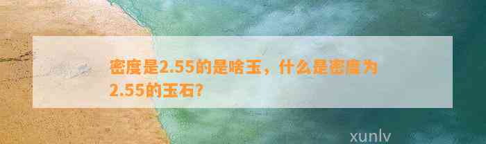 密度是2.55的是啥玉，什么是密度为2.55的玉石？