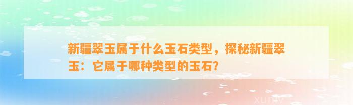 新疆翠玉属于什么玉石类型，探秘新疆翠玉：它属于哪种类型的玉石？