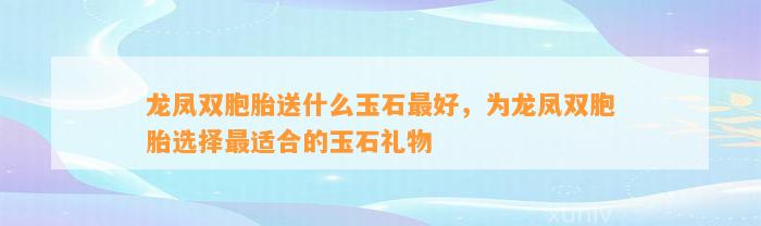 龙凤双胞胎送什么玉石最好，为龙凤双胞胎选择最适合的玉石礼物