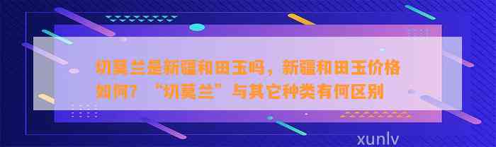 切莫兰是新疆和田玉吗，新疆和田玉价格怎样？“切莫兰”与其它种类有何区别