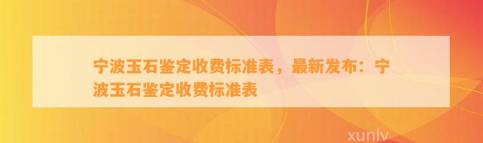 宁波玉石鉴定收费标准表，最新发布：宁波玉石鉴定收费标准表