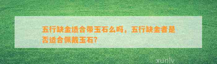 五行缺金适合带玉石么吗，五行缺金者是不是适合佩戴玉石？