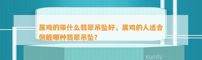 属鸡的带什么翡翠吊坠好，属鸡的人适合佩戴哪种翡翠吊坠？