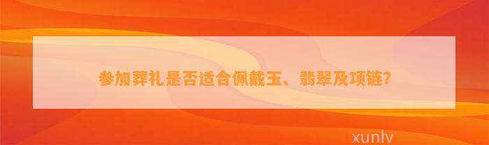 参加葬礼是不是适合佩戴玉、翡翠及项链？