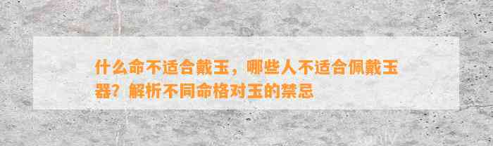 什么命不适合戴玉，哪些人不适合佩戴玉器？解析不同命格对玉的禁忌