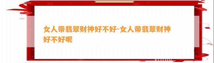 女人带翡翠财神好不好-女人带翡翠财神好不好呢