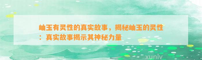 岫玉有灵性的真实故事，揭秘岫玉的灵性：真实故事揭示其神秘力量