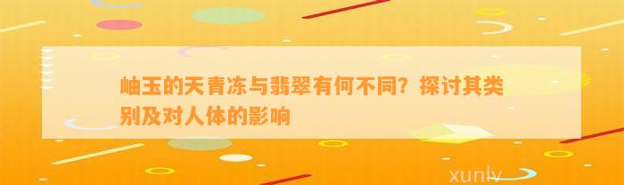 岫玉的天青冻与翡翠有何不同？探讨其类别及对人体的作用