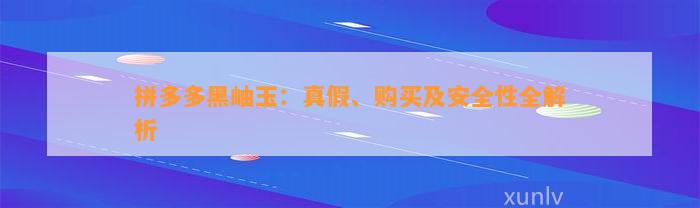 拼多多黑岫玉：真假、购买及安全性全解析