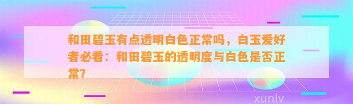 和田碧玉有点透明白色正常吗，白玉爱好者必看：和田碧玉的透明度与白色是不是正常？