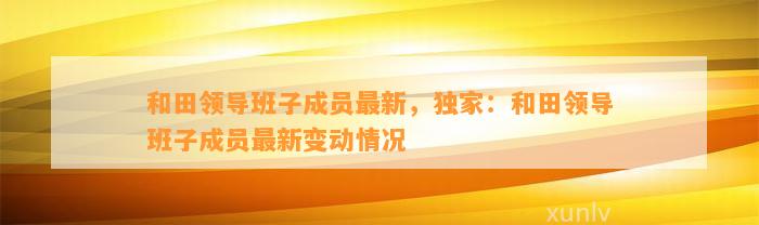 和田领导班子成员最新，独家：和田领导班子成员最新变动情况