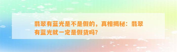 翡翠有蓝光是不是假的，真相揭秘：翡翠有蓝光就一定是假货吗？