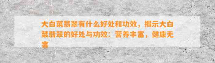 大白菜翡翠有什么好处和功效，揭示大白菜翡翠的好处与功效：营养丰富，健康无害