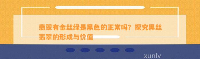 翡翠有金丝绿是黑色的正常吗？探究黑丝翡翠的形成与价值