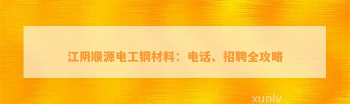 江阴顺源电工钢材料：电话、招聘全攻略