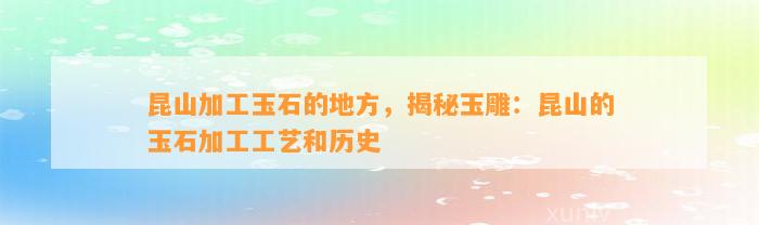 昆山加工玉石的地方，揭秘玉雕：昆山的玉石加工工艺和历史