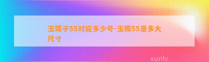 玉镯子55对应多少号-玉镯55是多大尺寸