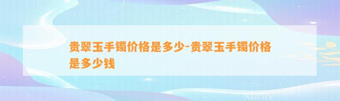 贵翠玉手镯价格是多少-贵翠玉手镯价格是多少钱