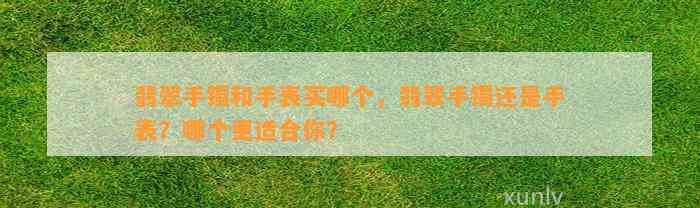 翡翠手镯和手表买哪个，翡翠手镯还是手表？哪个更适合你？