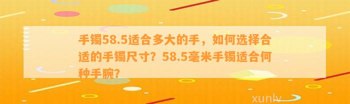 手镯58.5适合多大的手，怎样选择合适的手镯尺寸？58.5毫米手镯适合何种手腕？