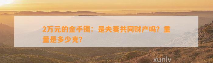 2万元的金手镯：是夫妻共同财产吗？重量是多少克？