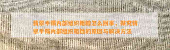 翡翠手镯内部组织粗糙怎么回事，探究翡翠手镯内部组织粗糙的起因与解决方法