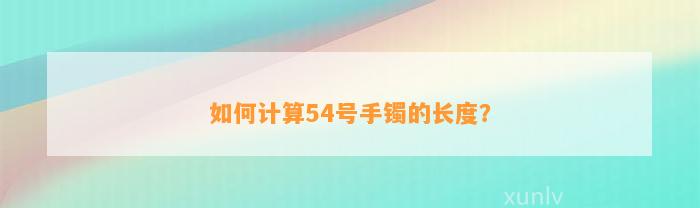 怎样计算54号手镯的长度？