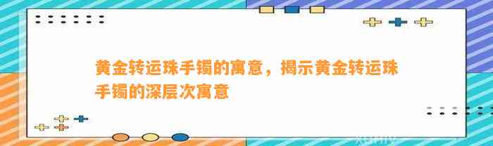 黄金转运珠手镯的寓意，揭示黄金转运珠手镯的深层次寓意