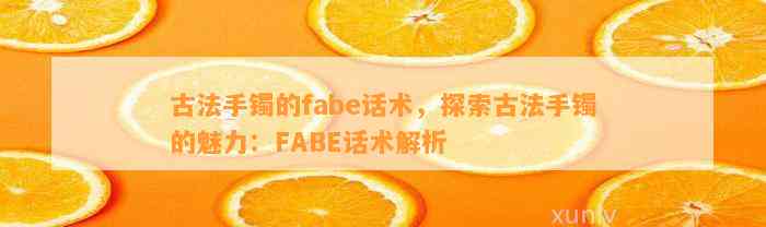 古法手镯的fabe话术，探索古法手镯的魅力：FABE话术解析