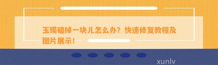 玉镯磕掉一块儿怎么办？快速修复教程及图片展示！