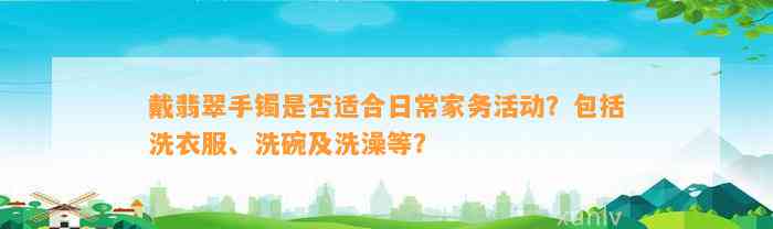 戴翡翠手镯是不是适合日常家务活动？包含洗衣服、洗碗及洗澡等？