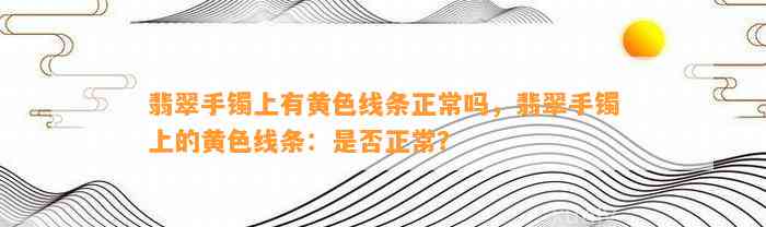 翡翠手镯上有黄色线条正常吗，翡翠手镯上的黄色线条：是不是正常？