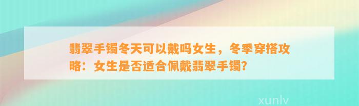 翡翠手镯冬天可以戴吗女生，冬季穿搭攻略：女生是不是适合佩戴翡翠手镯？