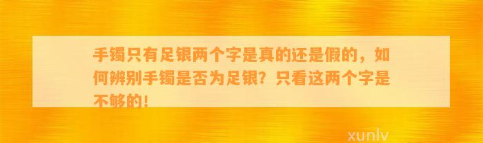 手镯只有足银两个字是真的还是假的，怎样辨别手镯是不是为足银？只看这两个字是不够的！