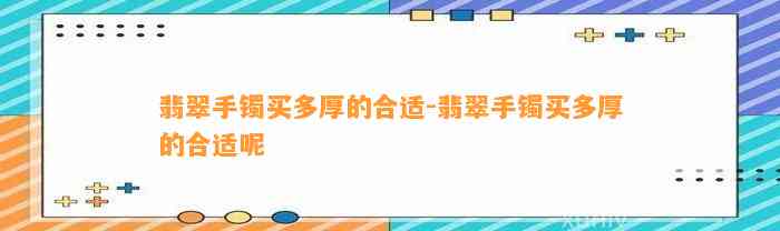 翡翠手镯买多厚的合适-翡翠手镯买多厚的合适呢