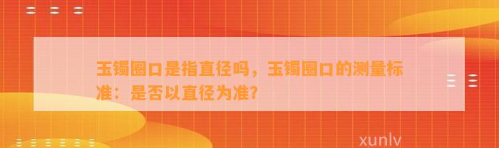 玉镯圈口是指直径吗，玉镯圈口的测量标准：是不是以直径为准？